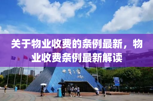 關于(yu)物(wu)業(ye)收費的(de)條(tiao)例最(zui)新(xin)，物(wu)業(ye)收(shou)費(fei)條例最(zui)新(xin)解讀