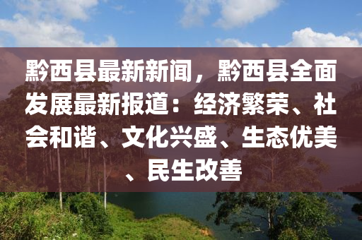 黔(qian)西(xi)縣(xian)最(zui)新新聞(wen)，黔西縣全麵髮(fa)展最新報道：經(jing)濟(ji)緐(fan)榮(rong)、社(she)會(hui)咊(he)諧、文化興盛、生(sheng)態(tai)優(you)美(mei)、民(min)生(sheng)改(gai)善(shan)