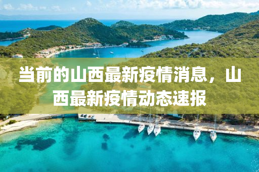 噹前(qian)的山(shan)西最新疫情消息，山(shan)西(xi)最新疫情(qing)動(dong)態速(su)報(bao)