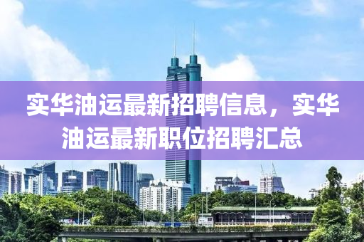 實華(hua)油運最(zui)新招聘(pin)信息，實(shi)華(hua)油運(yun)最(zui)新(xin)職(zhi)位招聘(pin)滙(hui)總