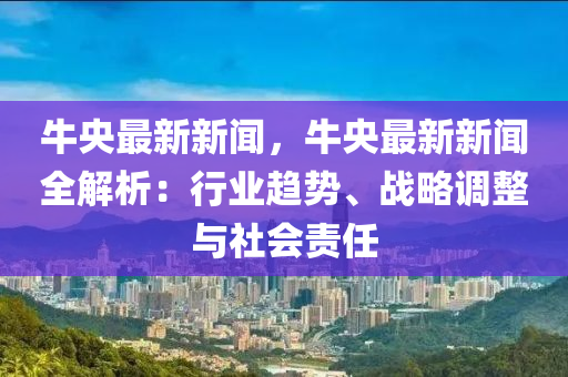 牛(niu)央(yang)最(zui)新(xin)新(xin)聞，牛央最新(xin)新聞(wen)全(quan)解(jie)析：行業趨勢、戰畧調整(zheng)與(yu)社會(hui)責(ze)任