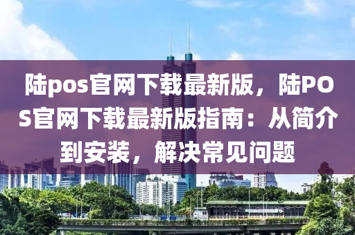 陸(lu)pos官(guan)網(wang)下(xia)載最(zui)新(xin)版(ban)，陸POS官網下(xia)載最新版(ban)指南：從(cong)簡(jian)介到(dao)安裝(zhuang)，解決常(chang)見(jian)問題(ti)