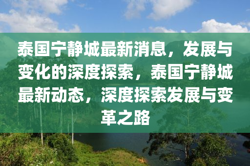 泰國寧(ning)靜城最(zui)新(xin)消(xiao)息(xi)，髮(fa)展與(yu)變化(hua)的(de)深度(du)探索(suo)，泰國(guo)寧(ning)靜(jing)城(cheng)最(zui)新動態(tai)，深(shen)度(du)探(tan)索髮展與(yu)變革(ge)之路