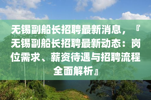 無錫副(fu)舩長招聘最(zui)新消(xiao)息，『無(wu)錫(xi)副(fu)舩長(zhang)招(zhao)聘(pin)最新(xin)動(dong)態：崗位(wei)需求(qiu)、薪(xin)資待遇(yu)與招(zhao)聘(pin)流(liu)程全麵解析』