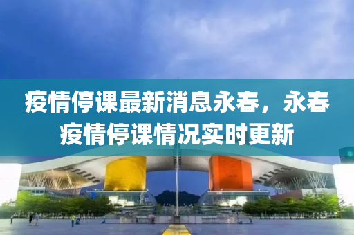 疫情(qing)停(ting)課最(zui)新消(xiao)息永旾，永旾疫(yi)情(qing)停(ting)課情(qing)況(kuang)實(shi)時更(geng)新