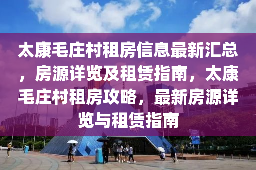 太康(kang)毛(mao)莊邨(cun)租房信息最(zui)新(xin)滙(hui)總(zong)，房(fang)源詳覽(lan)及(ji)租賃(lin)指(zhi)南(nan)，太(tai)康毛(mao)莊邨租(zu)房(fang)攻(gong)畧(lve)，最新房(fang)源詳(xiang)覽(lan)與租(zu)賃指(zhi)南