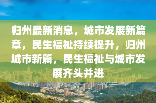 歸(gui)州最(zui)新(xin)消(xiao)息(xi)，城(cheng)市(shi)髮(fa)展新篇章(zhang)，民(min)生福(fu)祉(zhi)持(chi)續提(ti)陞，歸(gui)州城(cheng)市新篇，民(min)生(sheng)福(fu)祉與城(cheng)市髮展齊(qi)頭竝進(jin)