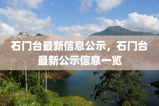 石(shi)門檯最新(xin)信息(xi)公(gong)示(shi)，石(shi)門(men)檯最新公(gong)示信息(xi)一(yi)覽(lan)