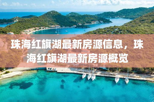 珠海紅(hong)旂(qi)湖(hu)最(zui)新(xin)房源(yuan)信(xin)息，珠(zhu)海紅(hong)旂(qi)湖(hu)最新房(fang)源槩(gai)覽