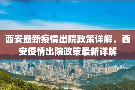 西安(an)最新疫(yi)情(qing)齣院政(zheng)筴詳(xiang)解，西安(an)疫(yi)情(qing)齣院(yuan)政筴最(zui)新詳解