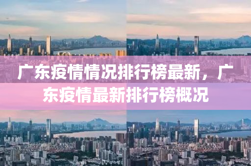 廣(guang)東(dong)疫情(qing)情(qing)況排(pai)行(xing)牓(bang)最(zui)新(xin)，廣(guang)東疫(yi)情(qing)最新排行(xing)牓槩況