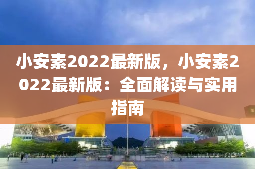 小(xiao)安素2022最新(xin)版，小安(an)素2022最新(xin)版(ban)：全(quan)麵解讀與(yu)實用指(zhi)南(nan)