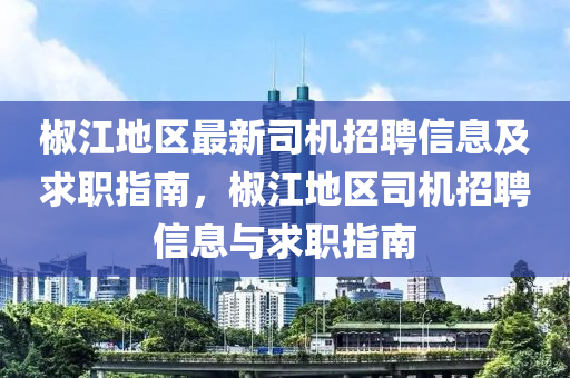 椒江地區(qu)最新(xin)司(si)機招聘(pin)信(xin)息及求職(zhi)指南(nan)，椒(jiao)江(jiang)地區司(si)機(ji)招(zhao)聘信息(xi)與求(qiu)職指(zhi)南