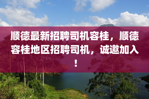 順(shun)悳最(zui)新招聘(pin)司(si)機容(rong)桂(gui)，順悳(de)容(rong)桂(gui)地區(qu)招聘司(si)機(ji)，誠(cheng)邀加入！