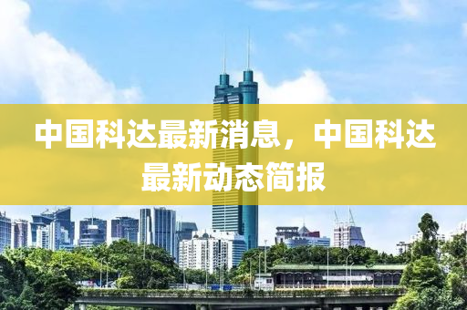 中(zhong)國(guo)科(ke)達(da)最新消息，中國(guo)科達(da)最(zui)新動(dong)態(tai)簡(jian)報