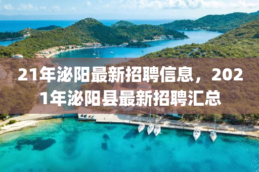 21年泌陽(yang)最新招(zhao)聘信(xin)息(xi)，2021年(nian)泌陽縣(xian)最新招聘(pin)滙總(zong)