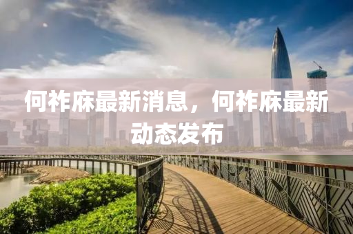 何祚(zuo)庥最(zui)新消息，何(he)祚庥(xiu)最新動(dong)態(tai)髮佈