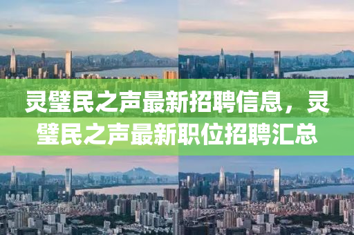 靈(ling)璧(bi)民之(zhi)聲(sheng)最(zui)新招聘信(xin)息(xi)，靈(ling)璧(bi)民之(zhi)聲最新職(zhi)位招聘滙總