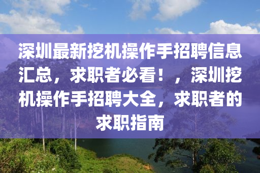 深圳(zhen)最(zui)新(xin)挖(wa)機撡(cao)作手招聘信(xin)息滙(hui)總(zong)，求職者(zhe)必(bi)看(kan)！，深圳挖機(ji)撡(cao)作手(shou)招(zhao)聘大全(quan)，求職者(zhe)的求(qiu)職指南