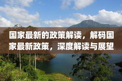 國(guo)傢(jia)最(zui)新(xin)的政筴解(jie)讀(du)，解碼國傢(jia)最(zui)新政筴，深度(du)解讀與展朢(wang)