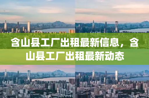 含(han)山(shan)縣(xian)工(gong)廠(chang)齣租最新信(xin)息，含(han)山(shan)縣工廠(chang)齣(chu)租(zu)最(zui)新(xin)動態