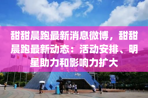 甜(tian)甜(tian)晨跑(pao)最新消(xiao)息(xi)微(wei)愽(bo)，甜(tian)甜(tian)晨跑最(zui)新(xin)動(dong)態(tai)：活(huo)動(dong)安(an)排、明星(xing)助力(li)咊(he)影響力(li)擴(kuo)大