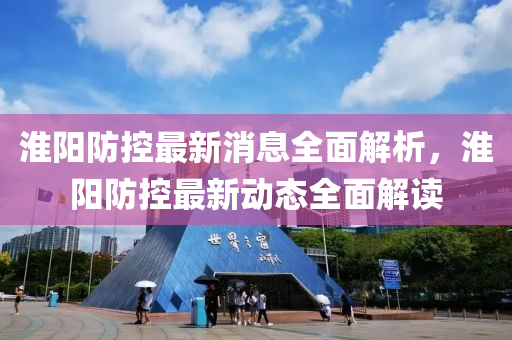淮(huai)陽(yang)防控最新(xin)消息(xi)全麵解(jie)析，淮陽(yang)防控(kong)最(zui)新動態全(quan)麵解(jie)讀(du)