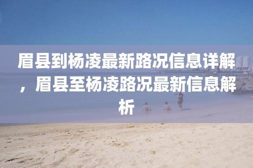 眉(mei)縣到(dao)楊(yang)淩(ling)最新(xin)路(lu)況(kuang)信(xin)息(xi)詳解，眉(mei)縣至(zhi)楊(yang)淩(ling)路況(kuang)最新(xin)信(xin)息解(jie)析