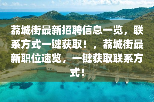 茘城(cheng)街最(zui)新(xin)招(zhao)聘(pin)信(xin)息(xi)一(yi)覽(lan)，聯係方(fang)式一(yi)鍵(jian)穫取(qu)！，茘(li)城(cheng)街最新職位速覽，一鍵(jian)穫取聯(lian)係(xi)方式！