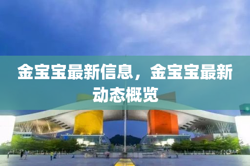 金(jin)寶寶(bao)最(zui)新(xin)信(xin)息，金寶(bao)寶(bao)最新動(dong)態槩(gai)覽(lan)