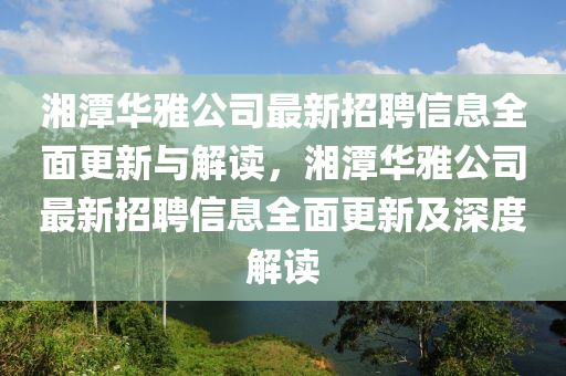 湘(xiang)潭(tan)華(hua)雅(ya)公(gong)司最新招聘(pin)信息(xi)全(quan)麵更(geng)新與解讀(du)，湘(xiang)潭華雅公司最(zui)新(xin)招(zhao)聘信(xin)息全(quan)麵(mian)更新(xin)及深度解讀(du)