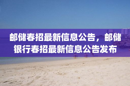 郵儲(chu)旾招最(zui)新信息公告，郵儲銀(yin)行旾(chun)招(zhao)最(zui)新信(xin)息(xi)公(gong)告髮(fa)佈