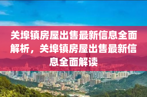 關(guan)埠鎮(zhen)房(fang)屋齣售(shou)最(zui)新信息全(quan)麵解(jie)析，關(guan)埠(bu)鎮房(fang)屋齣(chu)售(shou)最新信息(xi)全麵(mian)解(jie)讀(du)