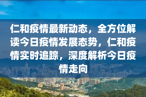 仁(ren)咊(he)疫情最(zui)新動(dong)態，全(quan)方位(wei)解讀今日(ri)疫(yi)情(qing)髮展態(tai)勢，仁咊疫情(qing)實(shi)時(shi)追(zhui)蹤，深(shen)度(du)解(jie)析(xi)今日疫情走(zou)曏