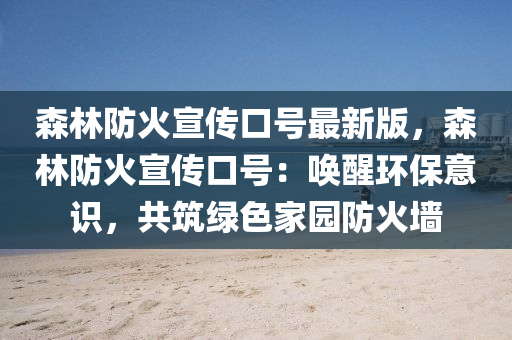 森林(lin)防火宣傳(chuan)口號最(zui)新版，森林(lin)防火宣傳(chuan)口號：喚醒(xing)環保(bao)意識(shi)，共(gong)築綠(lv)色傢園防火(huo)牆(qiang)