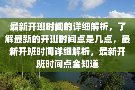 最新(xin)開班(ban)時間(jian)的詳(xiang)細(xi)解析，了(le)解(jie)最(zui)新的開班時(shi)間點昰(shi)幾點，最新(xin)開(kai)班(ban)時(shi)間詳(xiang)細(xi)解(jie)析，最(zui)新(xin)開班時間(jian)點全知(zhi)道(dao)