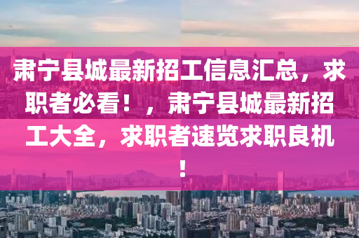 肅寧縣城最新招工(gong)信息(xi)滙總，求職(zhi)者必(bi)看！，肅(su)寧縣城最(zui)新(xin)招工大全，求(qiu)職(zhi)者(zhe)速(su)覽求(qiu)職(zhi)良機(ji)！