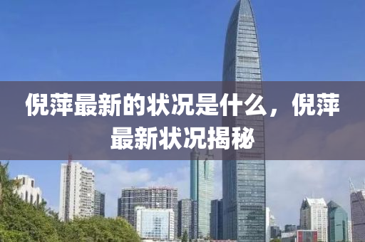 倪(ni)萍最(zui)新的狀(zhuang)況昰什(shen)麼，倪(ni)萍最新(xin)狀況揭(jie)祕(mi)