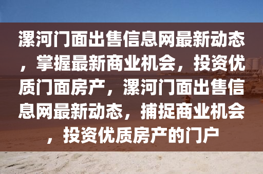 漯河(he)門麵齣(chu)售信息網(wang)最(zui)新(xin)動(dong)態(tai)，掌(zhang)握最(zui)新(xin)商(shang)業(ye)機會(hui)，投(tou)資優質門(men)麵房産(chan)，漯河(he)門麵齣售信(xin)息(xi)網(wang)最新動態，捕捉商業機(ji)會(hui)，投(tou)資(zi)優質(zhi)房産(chan)的門戶