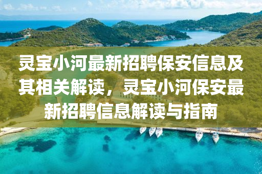 靈(ling)寶小(xiao)河最(zui)新招(zhao)聘(pin)保(bao)安信(xin)息及其(qi)相關(guan)解(jie)讀，靈寶(bao)小河保安(an)最新(xin)招聘(pin)信(xin)息(xi)解(jie)讀(du)與指南