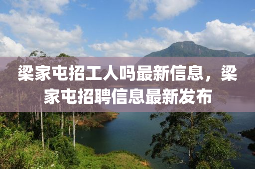 樑(liang)傢(jia)屯(tun)招(zhao)工人嗎(ma)最新信(xin)息(xi)，樑傢(jia)屯招(zhao)聘(pin)信(xin)息(xi)最(zui)新髮(fa)佈