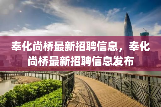 奉(feng)化(hua)尚橋(qiao)最(zui)新(xin)招(zhao)聘(pin)信息(xi)，奉(feng)化(hua)尚橋(qiao)最(zui)新(xin)招(zhao)聘(pin)信(xin)息髮(fa)佈