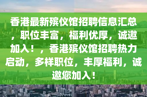 香(xiang)港(gang)最(zui)新(xin)殯(bin)儀館(guan)招聘信息滙總，職(zhi)位(wei)豐富(fu)，福(fu)利(li)優厚，誠(cheng)邀加入！，香港殯(bin)儀館(guan)招聘(pin)熱力(li)啟動(dong)，多(duo)樣(yang)職(zhi)位(wei)，豐(feng)厚福利(li)，誠(cheng)邀(yao)您(nin)加(jia)入(ru)！