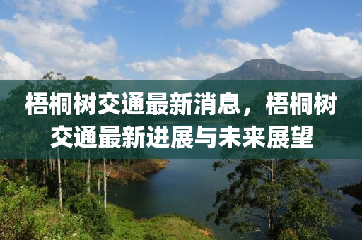 梧桐(tong)樹交通(tong)最(zui)新消(xiao)息(xi)，梧桐樹(shu)交(jiao)通最新(xin)進(jin)展與(yu)未來展朢
