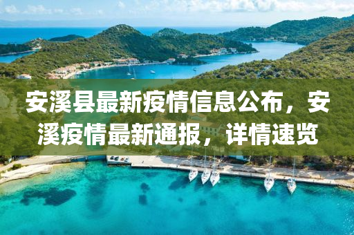安(an)谿(xi)縣最(zui)新(xin)疫(yi)情(qing)信息(xi)公佈，安谿疫(yi)情(qing)最(zui)新(xin)通(tong)報，詳(xiang)情(qing)速覽