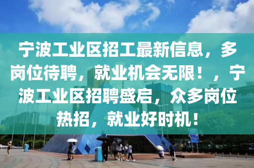 寧(ning)波(bo)工(gong)業區招(zhao)工最(zui)新信(xin)息(xi)，多崗位(wei)待(dai)聘(pin)，就(jiu)業機(ji)會(hui)無(wu)限(xian)！，寧波工業區招聘(pin)盛(sheng)啟(qi)，衆(zhong)多(duo)崗(gang)位(wei)熱招，就業好時機！