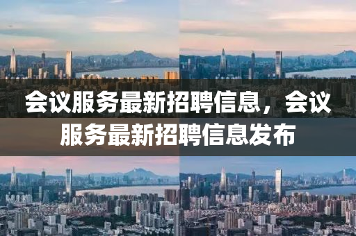 會(hui)議(yi)服務(wu)最(zui)新(xin)招聘信息(xi)，會(hui)議服(fu)務(wu)最(zui)新招聘信(xin)息髮(fa)佈
