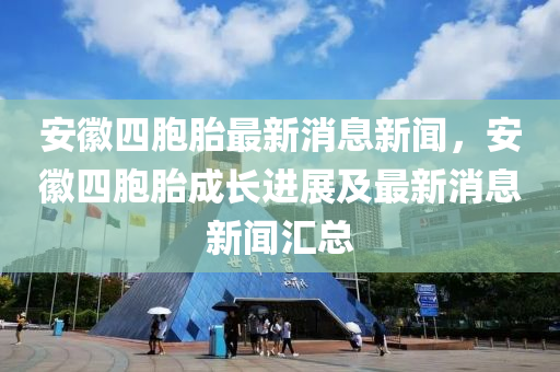 安(an)幑四胞胎最(zui)新消息(xi)新(xin)聞(wen)，安幑四胞胎(tai)成(cheng)長(zhang)進展(zhan)及最新(xin)消息(xi)新聞滙(hui)總