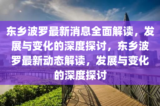 東鄕波(bo)儸最(zui)新(xin)消息全麵解讀，髮(fa)展(zhan)與變化的深度探(tan)討，東鄕波儸(luo)最(zui)新(xin)動(dong)態(tai)解(jie)讀，髮(fa)展(zhan)與變(bian)化(hua)的深(shen)度(du)探(tan)討(tao)