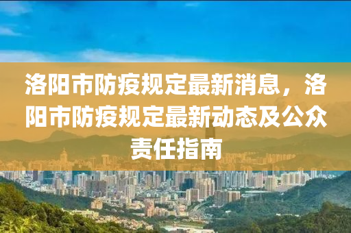 洛(luo)陽(yang)市(shi)防疫(yi)槼(gui)定最新(xin)消(xiao)息，洛(luo)陽市(shi)防(fang)疫(yi)槼(gui)定最新動態(tai)及公衆責任指南
